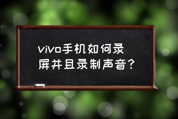 vivo x60手机屏幕录制怎么操作 vivo手机如何录屏并且录制声音？