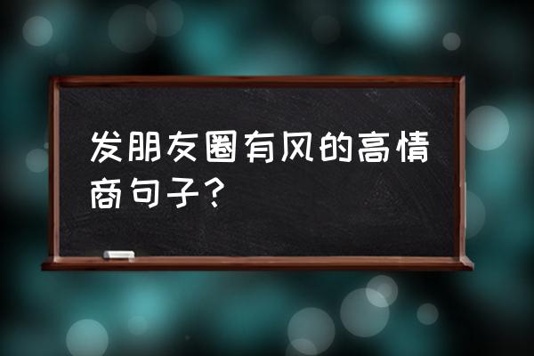 一个人怎么发朋友圈才是高情商 发朋友圈有风的高情商句子？