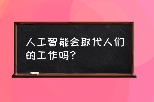 以下哪种职业可以让人工智能升级 人工智能会取代人们的工作吗？