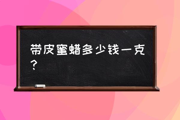 10块钱可以买到真正的蜜蜡吗 带皮蜜蜡多少钱一克？