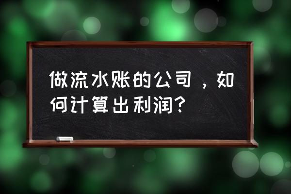 会计公司的利润是多少 做流水账的公司，如何计算出利润？