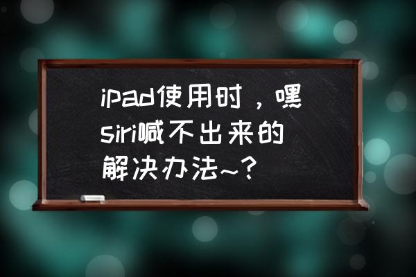 苹果的语音助手没声音怎么回事 ipad使用时，嘿siri喊不出来的解决办法~？