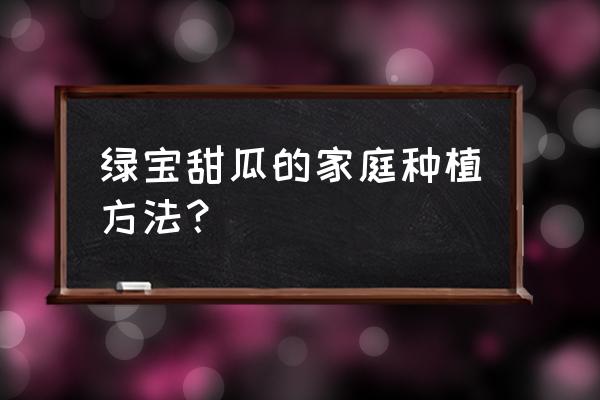 甜瓜苗子怎么育苗 绿宝甜瓜的家庭种植方法？