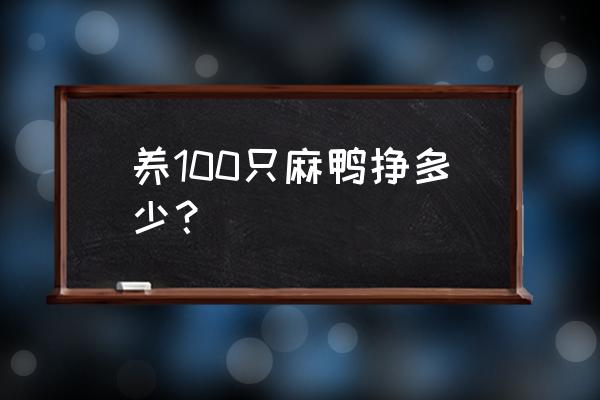 怎样降低麻鸭养殖成本的方法 养100只麻鸭挣多少？