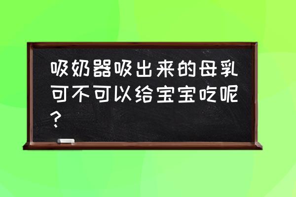 吸奶器吸出的奶怎么给宝宝喝 吸奶器吸出来的母乳可不可以给宝宝吃呢？