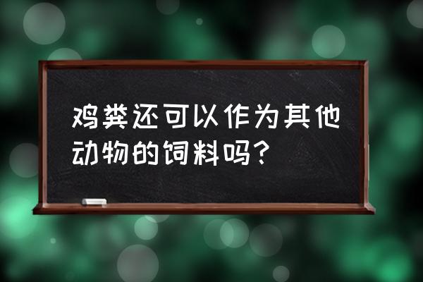 今日头条在动物方面选什么领域 鸡粪还可以作为其他动物的饲料吗？