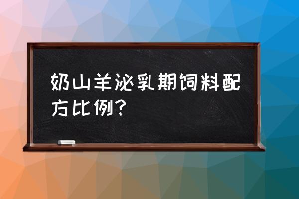 奶羊的饲养方法和饲料 奶山羊泌乳期饲料配方比例？