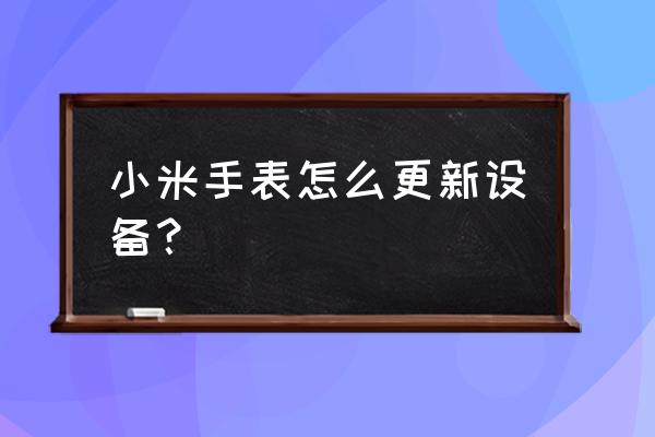 小米手表重置教程 小米手表怎么更新设备？