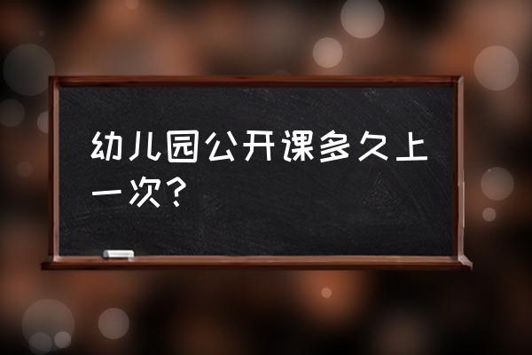 幼儿园讲课10分钟范例完整版 幼儿园公开课多久上一次？