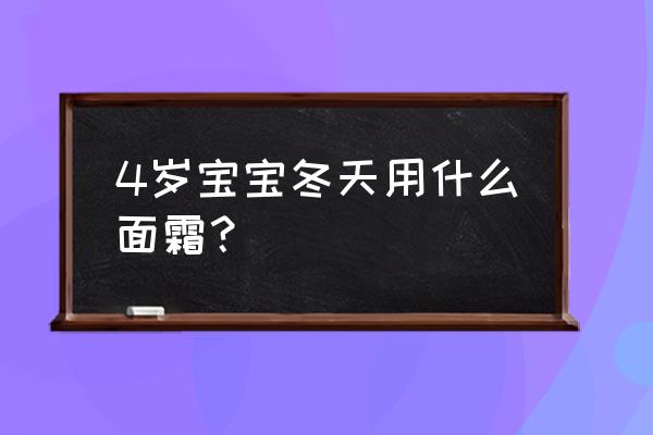 儿童冬季护肤品排行榜 4岁宝宝冬天用什么面霜？