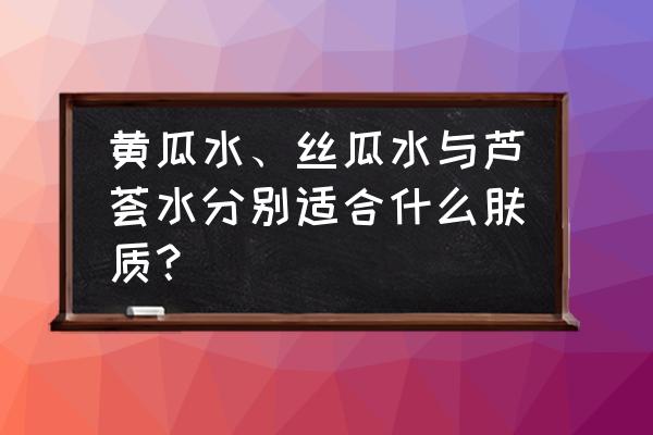 如何自制黄瓜收敛水 黄瓜水、丝瓜水与芦荟水分别适合什么肤质？