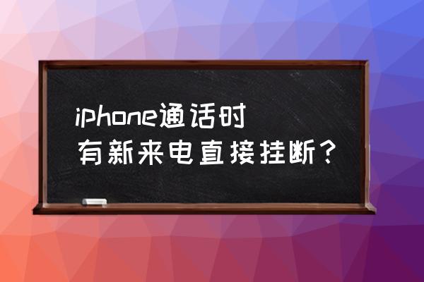 苹果手机来电话怎么自己挂断电话 iphone通话时有新来电直接挂断？