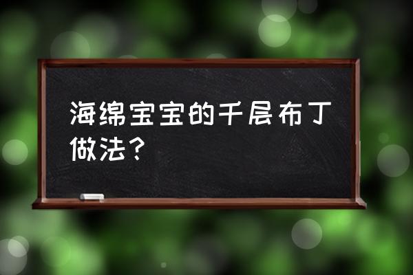 儿童手工自制海绵宝宝 海绵宝宝的千层布丁做法？