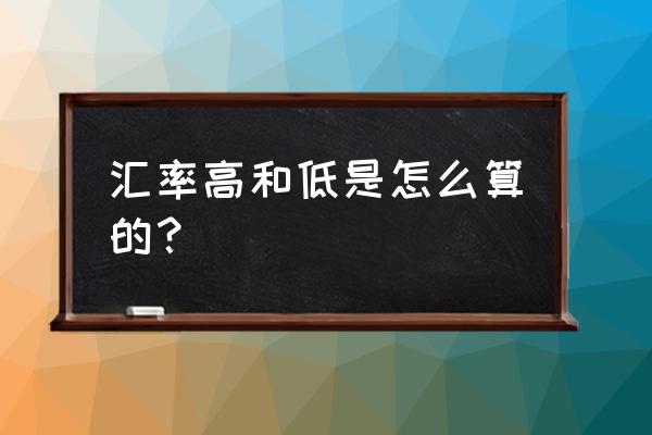 美元和人民币的汇率怎么算出来的 汇率高和低是怎么算的？