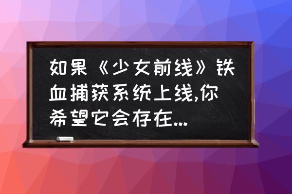 少女前线铁血最佳搭配 如果《少女前线》铁血捕获系统上线,你希望它会存在哪些机制,哪些有趣的玩法以及问题？