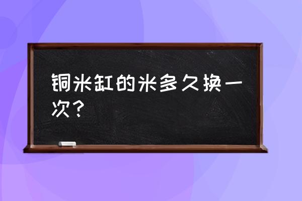 黄铜茶叶罐储存茶叶怎么样 铜米缸的米多久换一次？