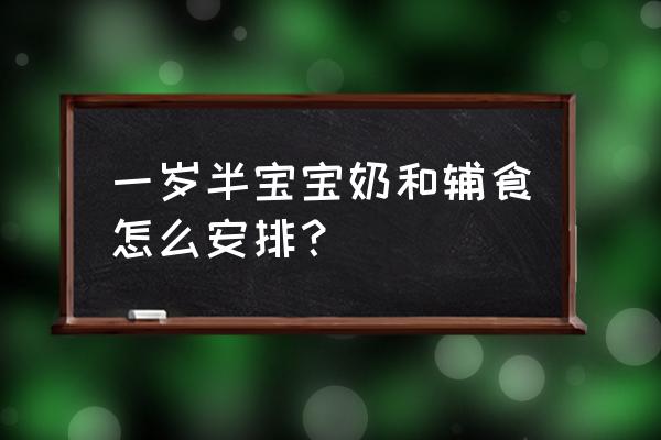 一岁以内宝宝辅食该怎么做 一岁半宝宝奶和辅食怎么安排？