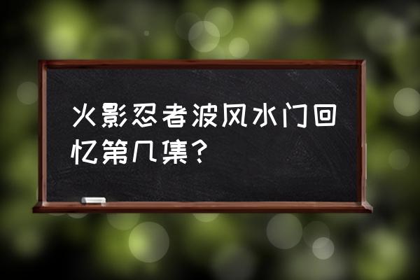 火影忍者手游原版波风水门 火影忍者波风水门回忆第几集？