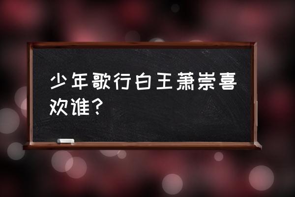 少年歌行白王眼睛恢复了是哪一章 少年歌行白王萧崇喜欢谁？