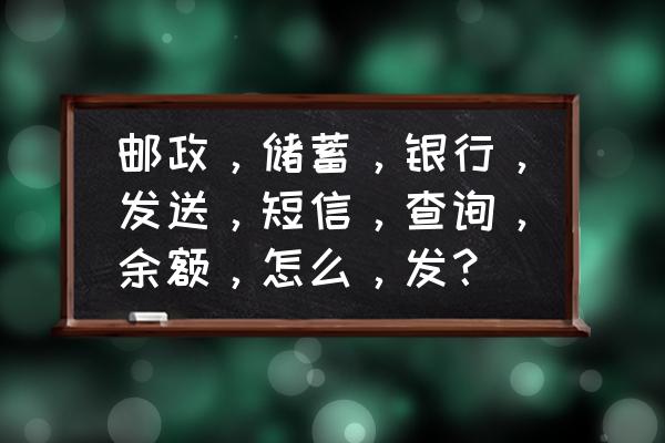 95580余额查询是发短信通知吗 邮政，储蓄，银行，发送，短信，查询，余额，怎么，发？