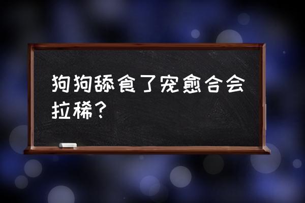 狗狗食物引起的拉稀能自愈吗 狗狗舔食了宠愈合会拉稀？