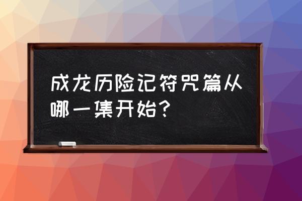 成龙历险记十二符咒各个用处 成龙历险记符咒篇从哪一集开始？