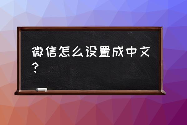 微信怎么全部变成英文版 微信怎么设置成中文？