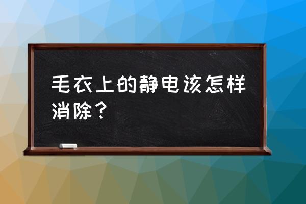 100%的羊毛衫起静电怎么解决 毛衣上的静电该怎样消除？