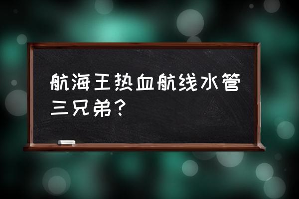 航海王热血航线东海之蓝寻宝图 航海王热血航线水管三兄弟？