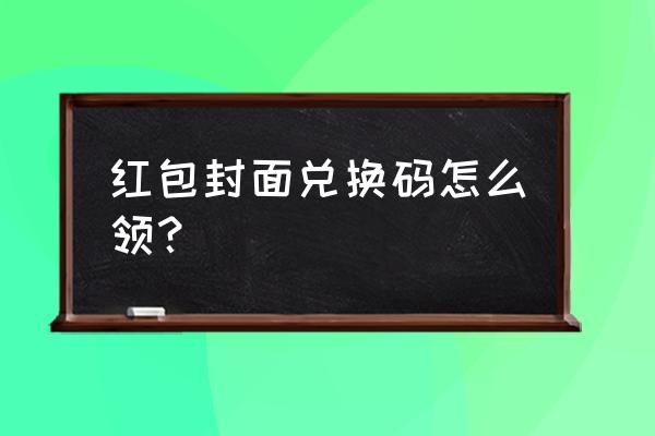 我的世界微信红包封面兑换码 红包封面兑换码怎么领？