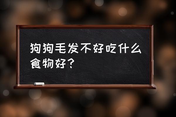 狗狗海藻粉好还是海藻颗粒好 狗狗毛发不好吃什么食物好？