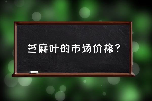 苎麻叶能治什么病 苎麻叶的市场价格？