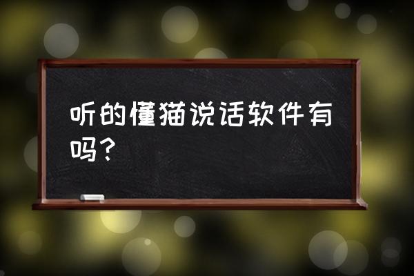 什么软件能让宠物听懂人说话 听的懂猫说话软件有吗？