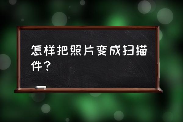 在自己手机上怎么将照片重命名 怎样把照片变成扫描件？