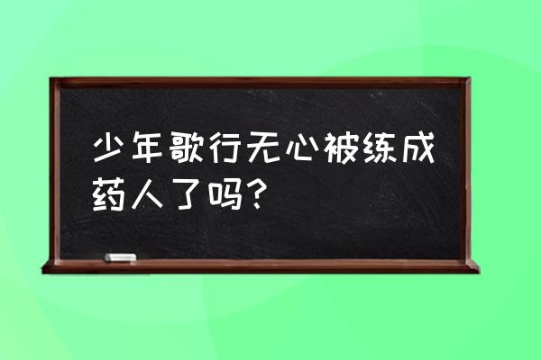 少年歌行后期特效怎么样 少年歌行无心被练成药人了吗？