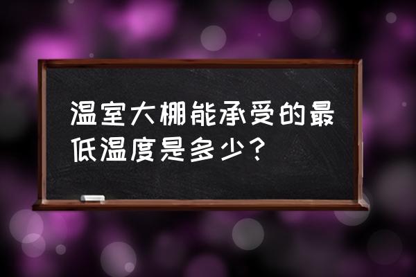 日光温室连栋温室 温室大棚能承受的最低温度是多少？