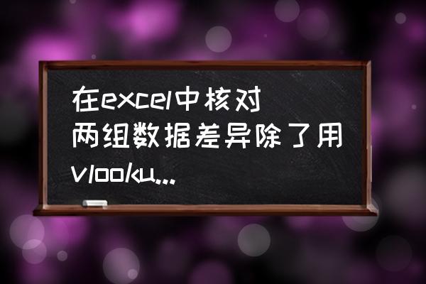 数据分析报告的测试方法 在excel中核对两组数据差异除了用vlookup还有没有别的快速方法？