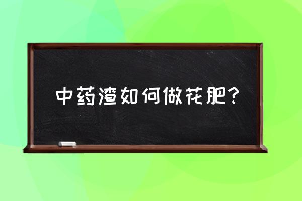 熬药的药渣怎么做有机肥 中药渣如何做花肥？