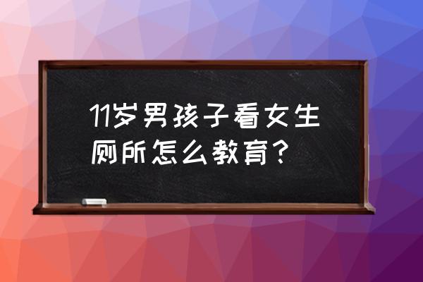 教育小孩上厕所 11岁男孩子看女生厕所怎么教育？