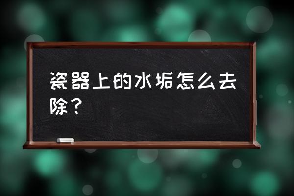 老瓷器的正确清洗 瓷器上的水垢怎么去除？