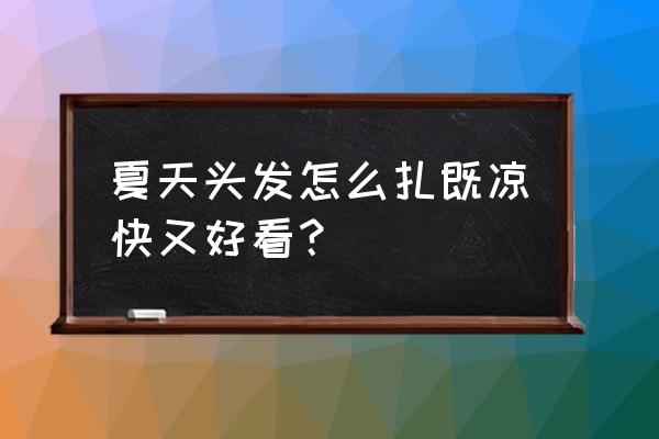 适合夏天的清凉发型 夏天头发怎么扎既凉快又好看？