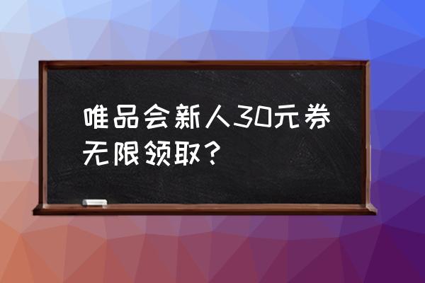 唯品会有内部优惠券app吗 唯品会新人30元券无限领取？