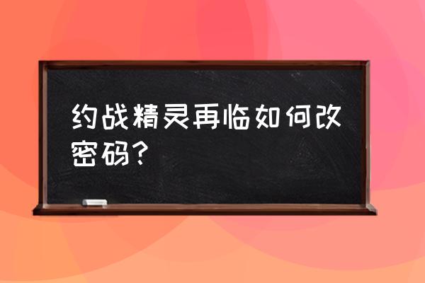 约战手游有几个精灵能约会 约战精灵再临如何改密码？