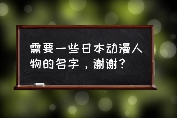 好看的日本漫画排行榜前十名 需要一些日本动漫人物的名字，谢谢？