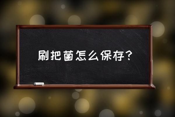 刷子根部的脏东西怎么清除 刷把菌怎么保存？