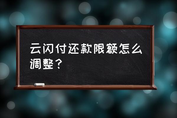 云闪付日限额怎么更改 云闪付还款限额怎么调整？