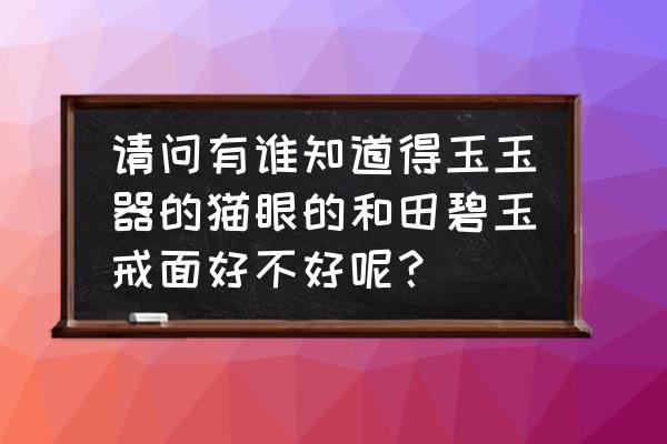 猫眼和田碧玉套装 请问有谁知道得玉玉器的猫眼的和田碧玉戒面好不好呢？