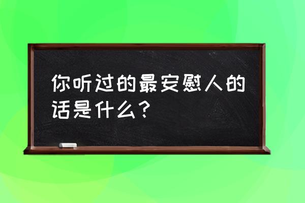 怎样用英语写小年夜 你听过的最安慰人的话是什么？