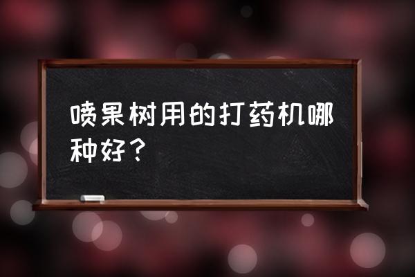 小型新型果园打药机 喷果树用的打药机哪种好？