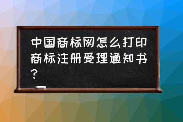 商标使用许可备案通知书电子版 中国商标网怎么打印商标注册受理通知书？